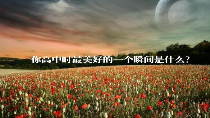 你高中时最美好的一个瞬间是什么？