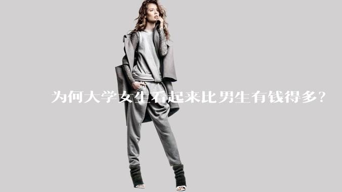 为何大学女生看起来比男生有钱得多？