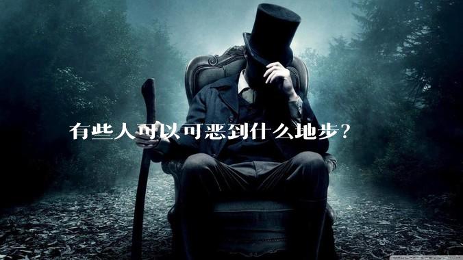 有些人可以可恶到什么地步？