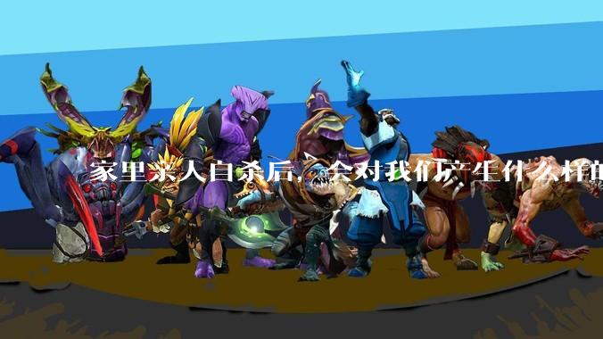 家里亲人自杀后，会对我们产生什么样的影响？