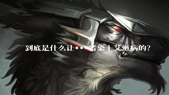 到底是什么让***者染上艾滋病的？